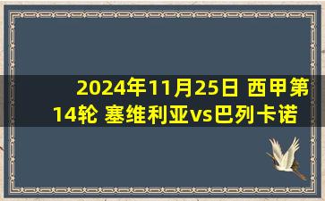 2024年11月25日 西甲第14轮 塞维利亚vs巴列卡诺 全场录像